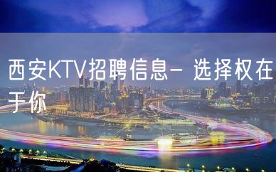 西安KTV招聘信息- 选择权在于你