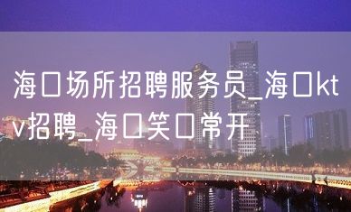 海口场所招聘服务员_海口ktv招聘_海口笑口常开