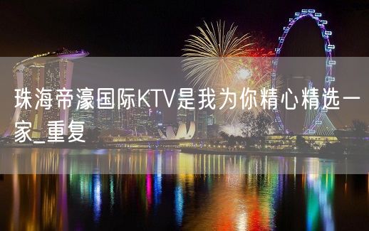 珠海帝濠国际KTV是我为你精心精选一家_重复