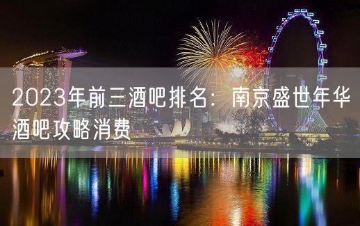 2023年前三酒吧排名：南京盛世年华酒吧攻略消费