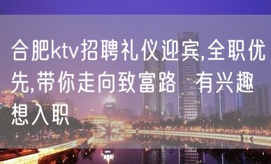 合肥ktv招聘礼仪迎宾,全职优先,带你走向致富路  有兴趣想入职