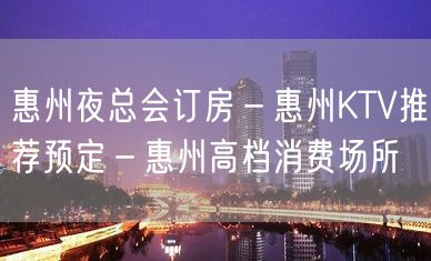 惠州夜总会订房－惠州KTV推荐预定－惠州高档消费场所