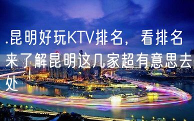 .昆明好玩KTV排名，看排名来了解昆明这几家超有意思去处