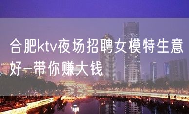 合肥ktv夜场招聘女模特生意好-带你赚大钱