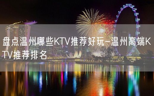 盘点温州哪些KTV推荐好玩-温州高端KTV推荐排名