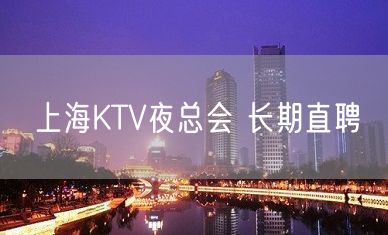 上海KTV夜总会 长期直聘