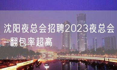 沈阳夜总会招聘2023夜总会-翻包率超高