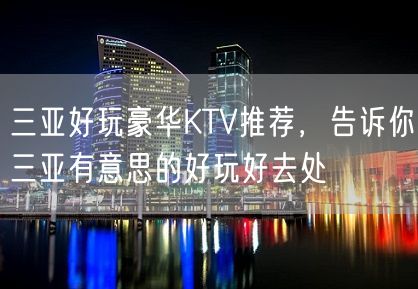 三亚好玩豪华KTV推荐，告诉你三亚有意思的好玩好去处