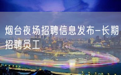 烟台夜场招聘信息发布-长期招聘员工