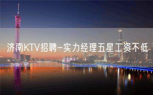 济南KTV招聘-实力经理五星工资不低