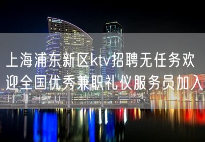 上海浦东新区ktv招聘无任务欢迎全国优秀兼职礼仪服务员加入