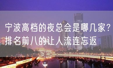 宁波高档的夜总会是哪几家？排名前八的让人流连忘返