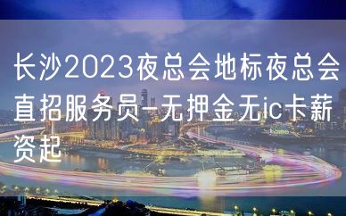 长沙2023夜总会地标夜总会直招服务员-无押金无ic卡薪资起