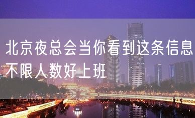 北京夜总会当你看到这条信息不限人数好上班