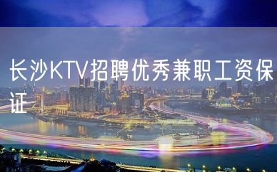 长沙KTV招聘优秀兼职工资保证