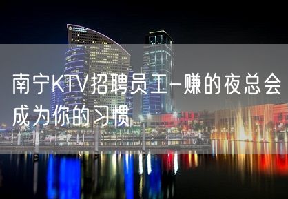 南宁KTV招聘员工-赚的夜总会成为你的习惯