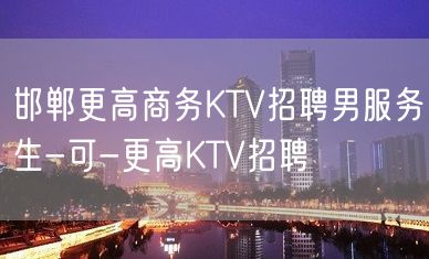 邯郸更高商务KTV招聘男服务生-可-更高KTV招聘