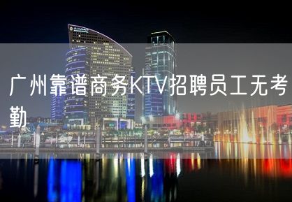 广州靠谱商务KTV招聘员工无考勤