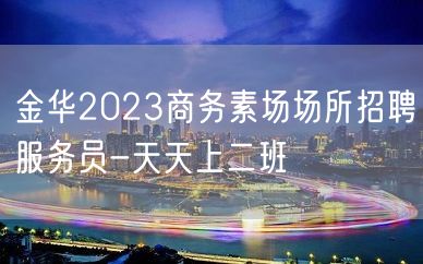 金华2023商务素场场所招聘服务员-天天上二班