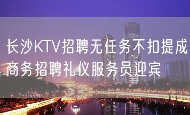 长沙KTV招聘无任务不扣提成商务招聘礼仪服务员迎宾