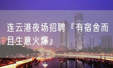 连云港夜场招聘『有宿舍而且生意火爆』