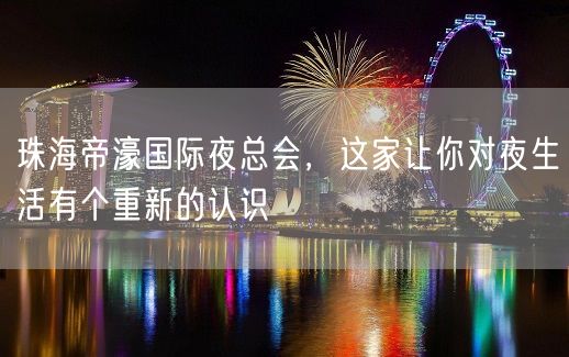 珠海帝濠国际夜总会，这家让你对夜生活有个重新的认识