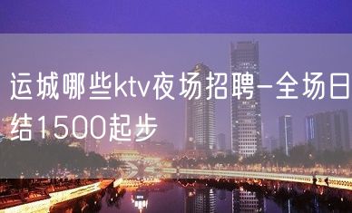 运城哪些ktv夜场招聘-全场日结1500起步