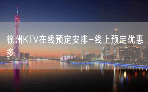 徐州KTV在线预定安排-线上预定优惠多