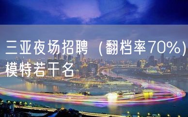 三亚夜场招聘（翻档率70%）模特若干名