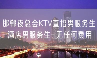 邯郸夜总会KTV直招男服务生-酒店男服务生-无任何费用