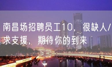 南昌场招聘员工10，很缺人/求支援，期待你的到来