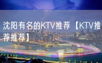 沈阳有名的KTV推荐【KTV推荐推荐】