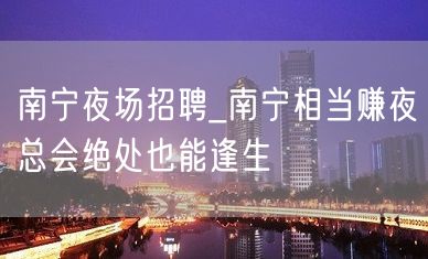 南宁夜场招聘_南宁相当赚夜总会绝处也能逢生