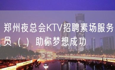 郑州夜总会KTV招聘素场服务员（ ）助你梦想成功