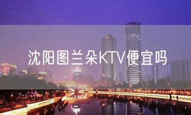 沈阳图兰朵KTV便宜吗