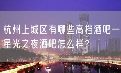 杭州上城区有哪些高档酒吧一星光之夜酒吧怎么样？