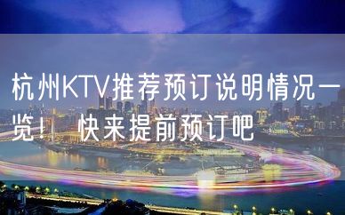 杭州KTV推荐预订说明情况一览！ 快来提前预订吧