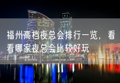 福州高档夜总会排行一览，看看哪家夜总会比较好玩