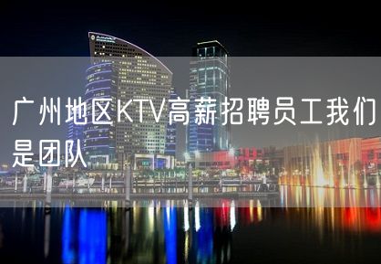 广州地区KTV高薪招聘员工我们是团队