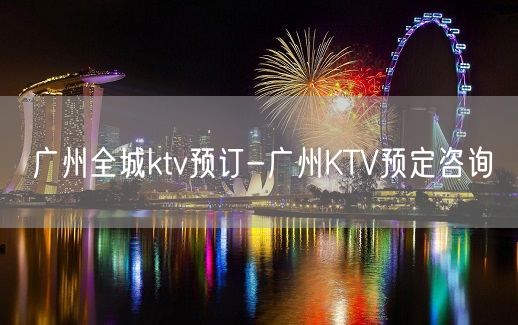 广州全城ktv预订-广州KTV预定咨询