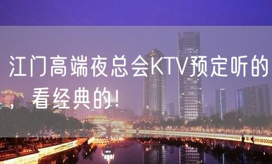 江门高端夜总会KTV预定听的，看经典的！