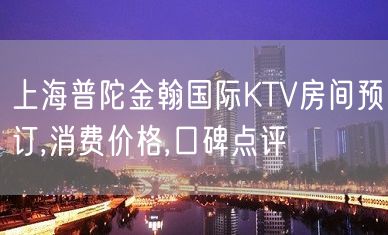 上海普陀金翰国际KTV房间预订,消费价格,口碑点评