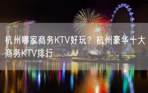 杭州哪家商务KTV好玩？杭州豪华十大商务KTV排行