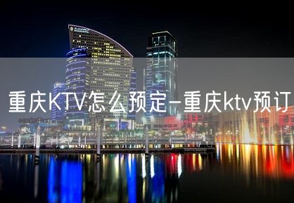 重庆KTV怎么预定-重庆ktv预订