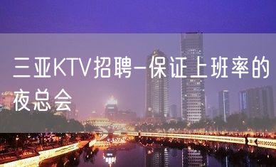 三亚KTV招聘-保证上班率的夜总会