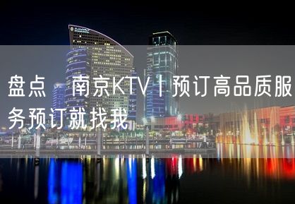 盘点﻿南京KTV丨预订高品质服务预订就找我