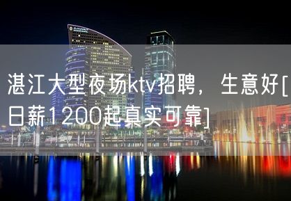 湛江大型夜场ktv招聘，生意好[日薪1200起真实可靠]