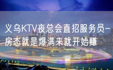 义乌KTV夜总会直招服务员-房态就是爆满来就开始赚