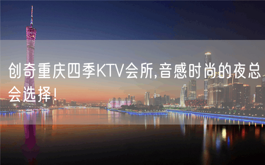 创奇重庆四季KTV会所,音感时尚的夜总会选择！