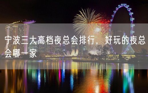 宁波三大高档夜总会排行，好玩的夜总会哪一家